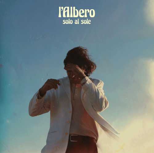 L'ALBERO: fuori il nuovo album "Solo al sole", un viaggio nel cantautorato più puro. Ecco il video del singolo
