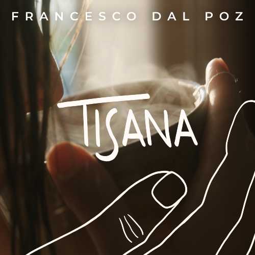 FRANCESCO DAL POZ - Esce il nuovo singolo “TISANA" FRANCESCO DAL POZ  - Esce il nuovo singolo “TISANA"