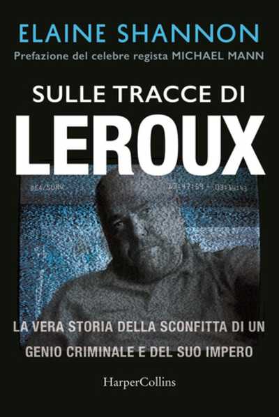 Recensione: “Sulle tracce di Leroux - la vera storia della sconfitta di un genio criminale e del suo impero”. Quando la genialità sfocia nella malvagità e nella corruzione dell’animo umano.