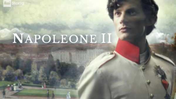 Oggi in TV: Napoleone II. Il grande zero - Su Rai Storia (canale 54) una figura dimenticata