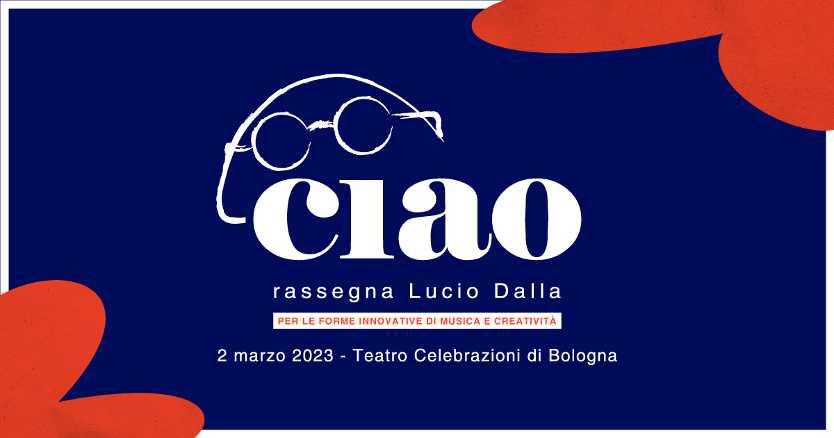 Il 2 marzo al Teatro Celebrazioni di BOLOGNA 1°edizione di "CIAO - Rassegna Lucio Dalla", evento dedicato al grande artista in occasione dell’80° anniversario della sua nascita