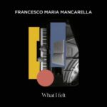 Francesco Maria Mancarella svela "WHAT I FELT": il pianoforte preparato che rivoluziona la musica contemporanea