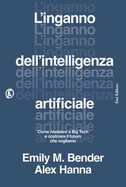 Recensione: Bender e Hanna, L'inganno dell'intelligenza artificiale. Il saggio che smaschera hype, rischi e fuffa dell'AI